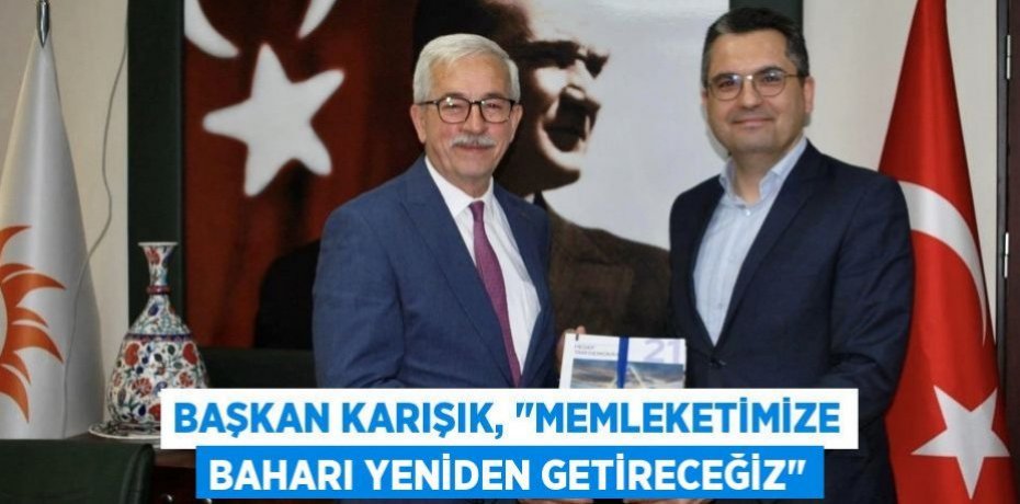 Başkan Karışık, "Memleketimize baharı yeniden getireceğiz"