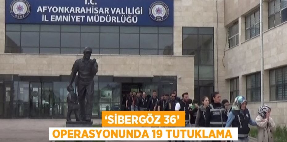 ‘SİBERGÖZ 36’ OPERASYONUNDA 19 TUTUKLAMA