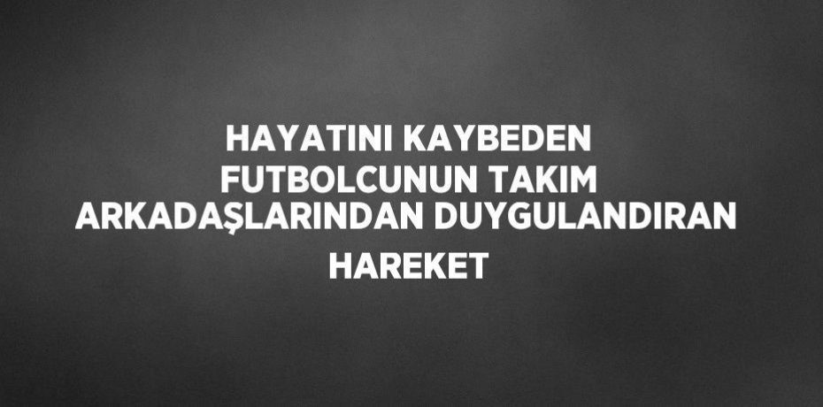 HAYATINI KAYBEDEN FUTBOLCUNUN TAKIM ARKADAŞLARINDAN DUYGULANDIRAN HAREKET
