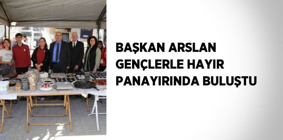 BAŞKAN ARSLAN GENÇLERLE HAYIR PANAYIRINDA BULUŞTU