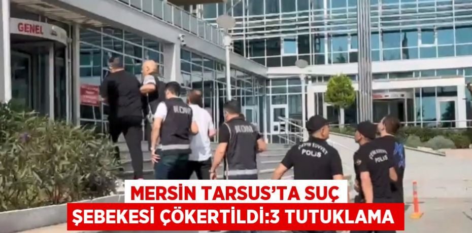 MERSİN TARSUS’TA SUÇ ŞEBEKESİ ÇÖKERTİLDİ:3 TUTUKLAMA