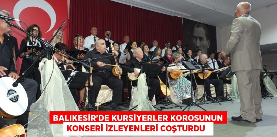 Balıkesir’de kursiyerler korosunun konseri izleyenleri coşturdu  