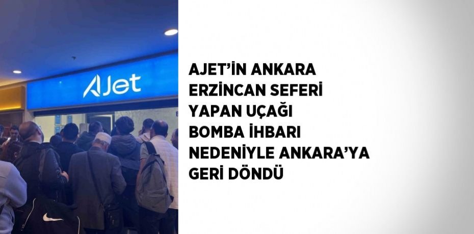 AJET’İN ANKARA ERZİNCAN SEFERİ YAPAN UÇAĞI BOMBA İHBARI NEDENİYLE ANKARA’YA GERİ DÖNDÜ