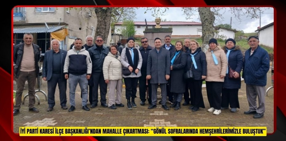 İYİ PARTİ KARESİ İLÇE BAŞKANLIĞI’NDAN MAHALLE ÇIKARTMASI: “GÖNÜL SOFRALARINDA HEMŞEHRİLERİMİZLE BULUŞTUK”