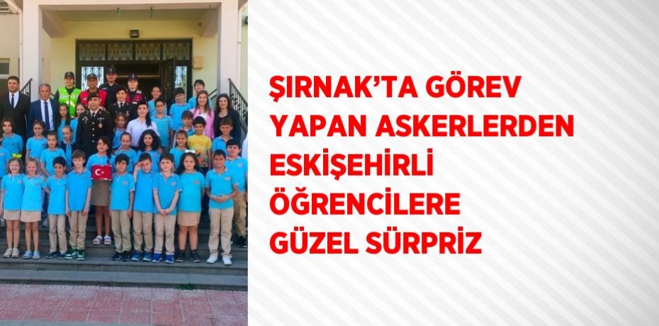 ŞIRNAK’TA GÖREV YAPAN ASKERLERDEN ESKİŞEHİRLİ ÖĞRENCİLERE GÜZEL SÜRPRİZ