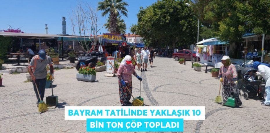 BAYRAM TATİLİNDE YAKLAŞIK 10 BİN TON ÇÖP TOPLADI