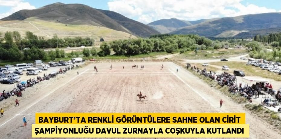 BAYBURT’TA RENKLİ GÖRÜNTÜLERE SAHNE OLAN CİRİT ŞAMPİYONLUĞU DAVUL ZURNAYLA COŞKUYLA KUTLANDI