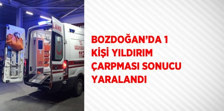 BOZDOĞAN’DA 1 KİŞİ YILDIRIM ÇARPMASI SONUCU YARALANDI