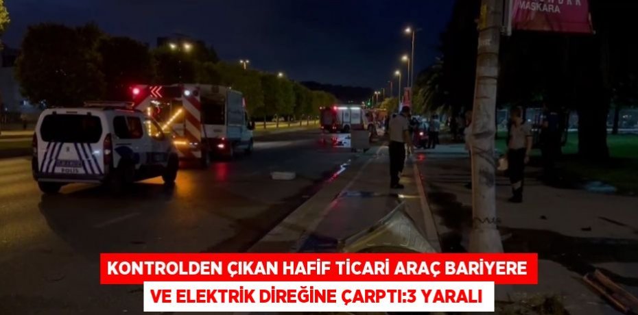 KONTROLDEN ÇIKAN HAFİF TİCARİ ARAÇ BARİYERE VE ELEKTRİK DİREĞİNE ÇARPTI:3 YARALI