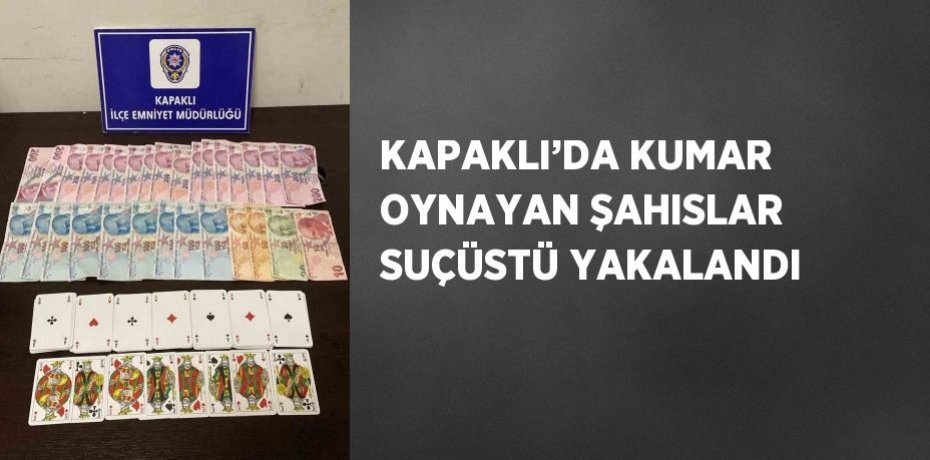 KAPAKLI’DA KUMAR OYNAYAN ŞAHISLAR SUÇÜSTÜ YAKALANDI