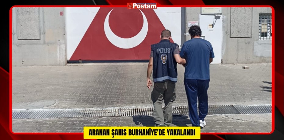 ARANAN ŞAHIS BURHANİYE'DE YAKALANDI