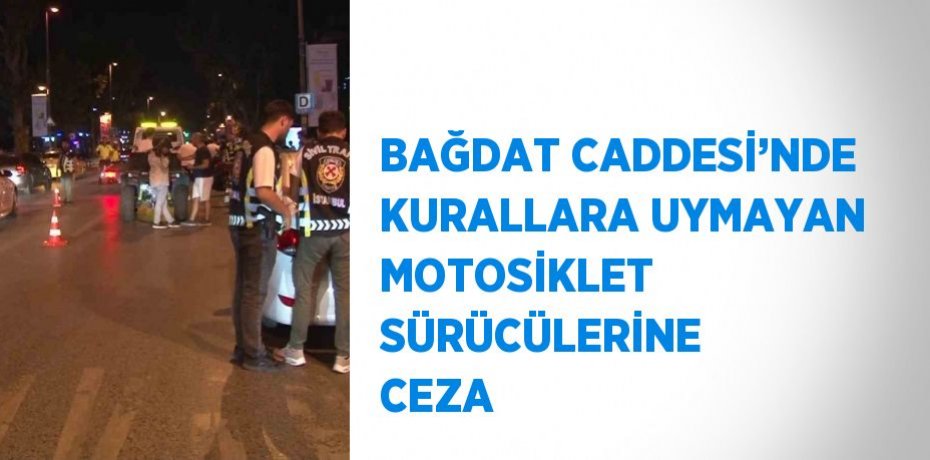 BAĞDAT CADDESİ’NDE KURALLARA UYMAYAN MOTOSİKLET SÜRÜCÜLERİNE CEZA