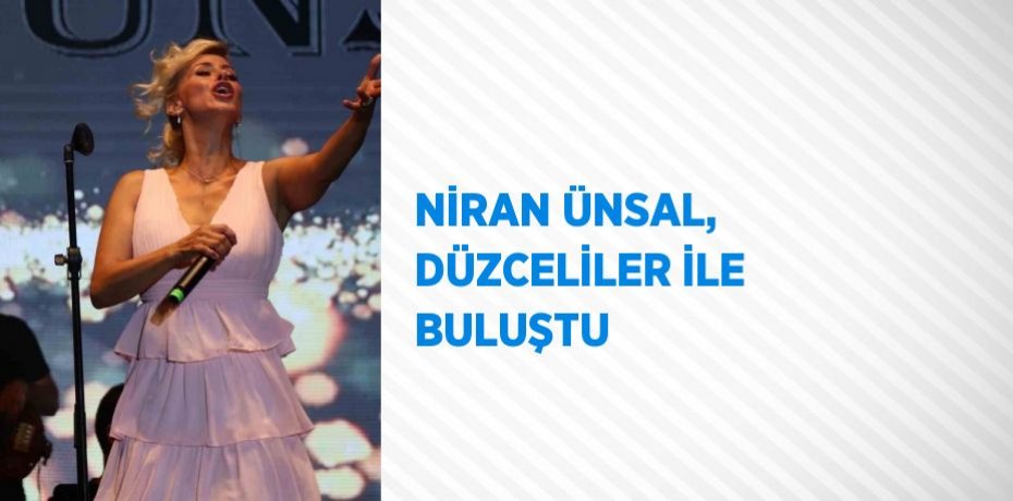 NİRAN ÜNSAL, DÜZCELİLER İLE BULUŞTU