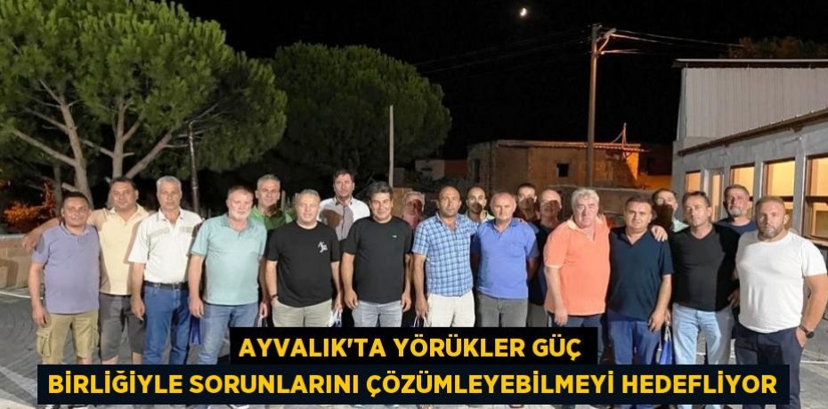 Ayvalık’ta Yörükler güç birliğiyle sorunlarını çözümleyebilmeyi hedefliyor