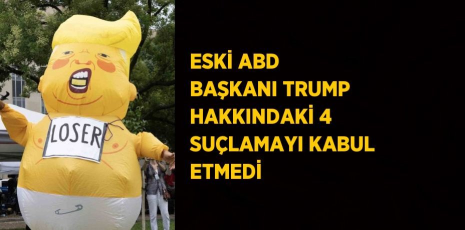 ESKİ ABD BAŞKANI TRUMP HAKKINDAKİ 4 SUÇLAMAYI KABUL ETMEDİ