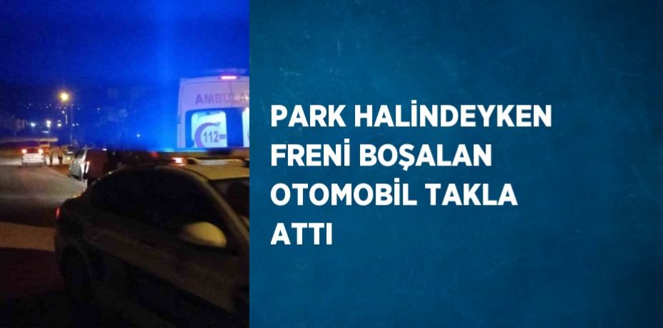 PARK HALİNDEYKEN FRENİ BOŞALAN OTOMOBİL TAKLA ATTI