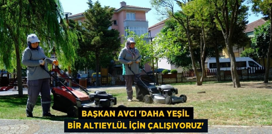 Başkan Avcı “Daha yeşil bir Altıeylül için çalışıyoruz”