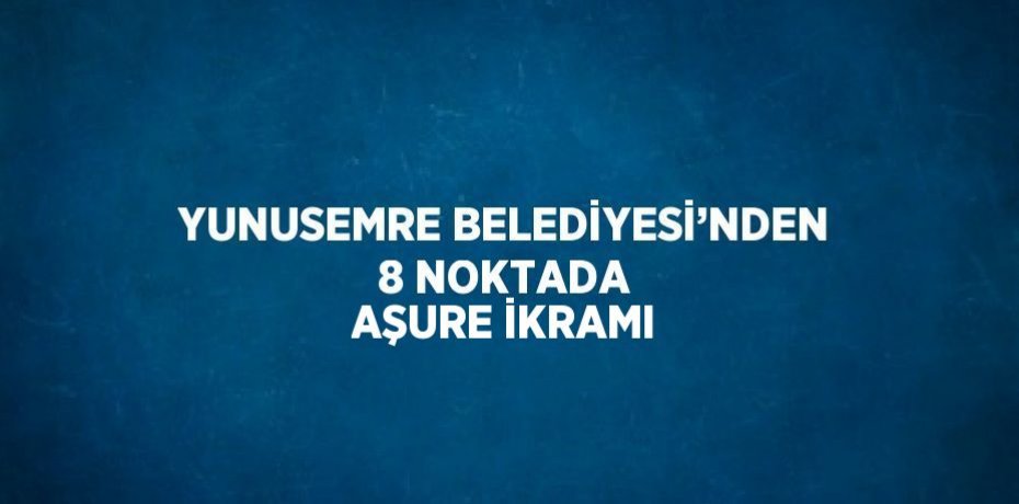 YUNUSEMRE BELEDİYESİ’NDEN 8 NOKTADA AŞURE İKRAMI