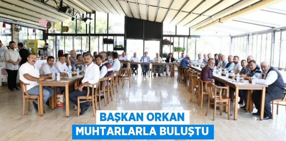 BAŞKAN ORKAN MUHTARLARLA BULUŞTU