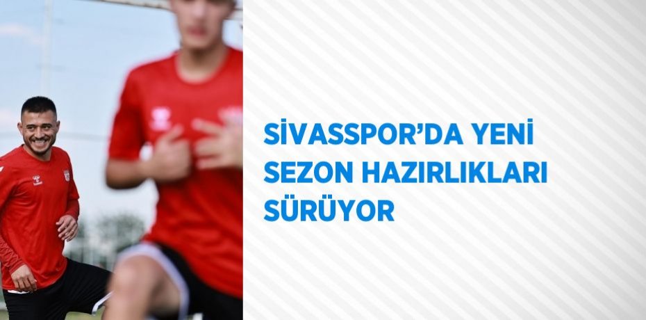 SİVASSPOR’DA YENİ SEZON HAZIRLIKLARI SÜRÜYOR