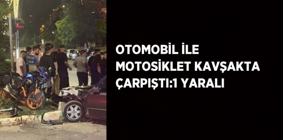 OTOMOBİL İLE MOTOSİKLET KAVŞAKTA ÇARPIŞTI:1 YARALI