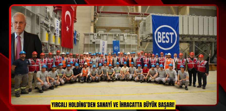 YIRCALI HOLDİNG’DEN SANAYİ VE İHRACATTA BÜYÜK BAŞARI!