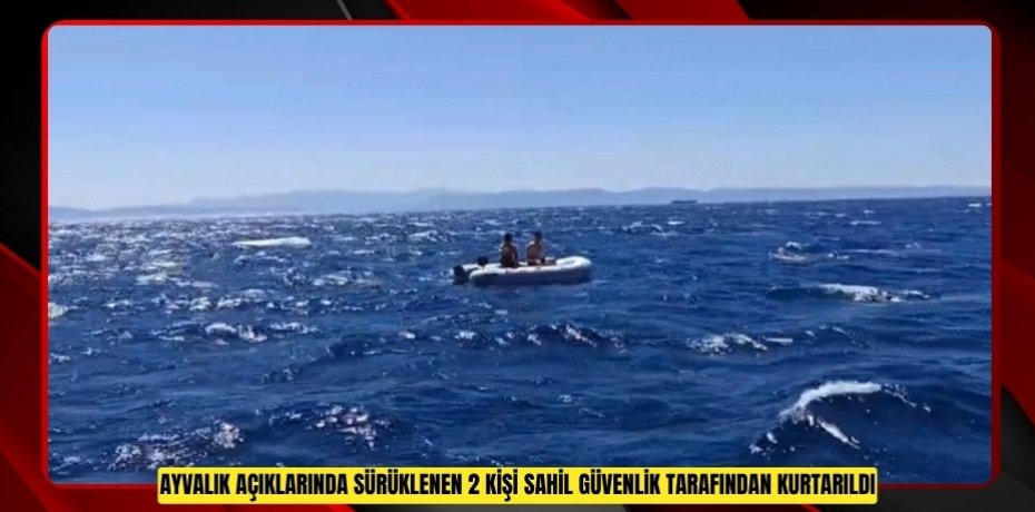 Ayvalık açıklarında sürüklenen 2 kişi Sahil Güvenlik tarafından kurtarıldı