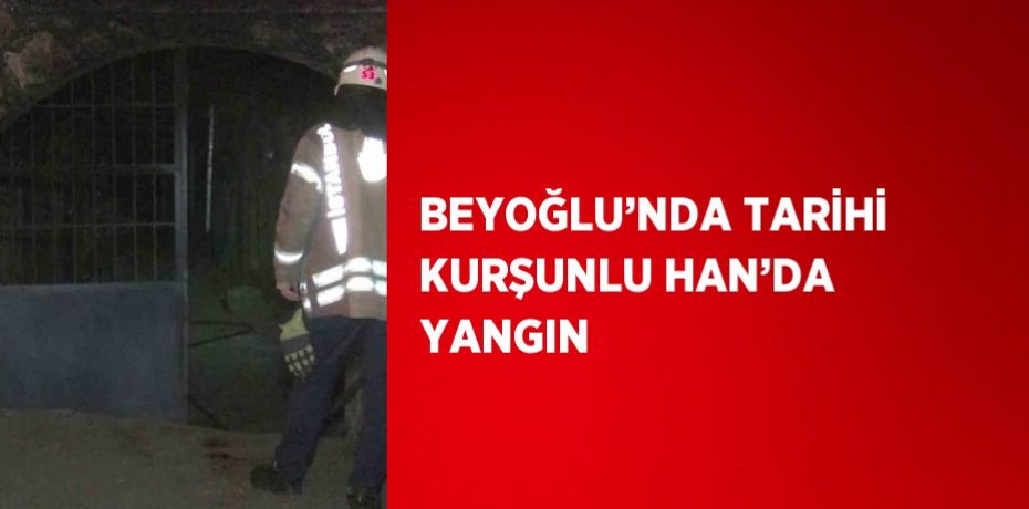 BEYOĞLU’NDA TARİHİ KURŞUNLU HAN’DA YANGIN