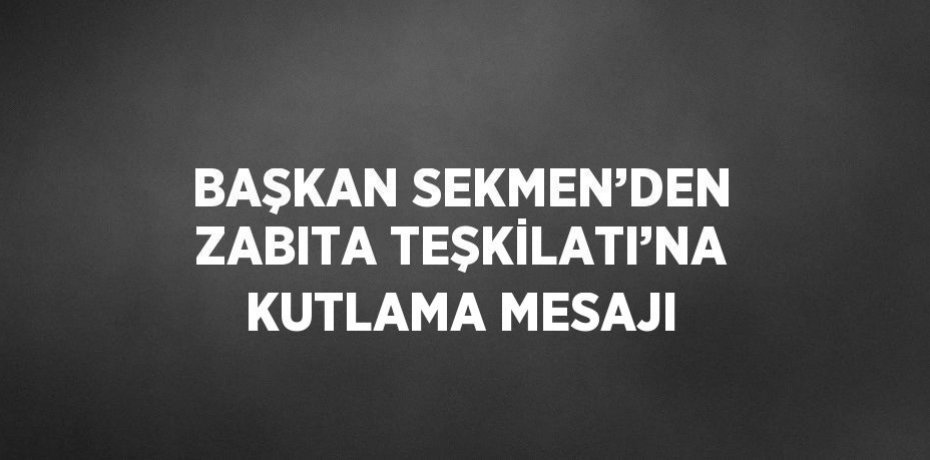 BAŞKAN SEKMEN’DEN ZABITA TEŞKİLATI’NA KUTLAMA MESAJI