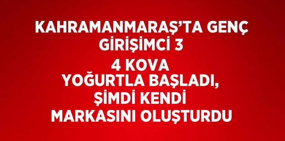 KAHRAMANMARAŞ’TA GENÇ GİRİŞİMCİ 3 4 KOVA YOĞURTLA BAŞLADI, ŞİMDİ KENDİ MARKASINI OLUŞTURDU