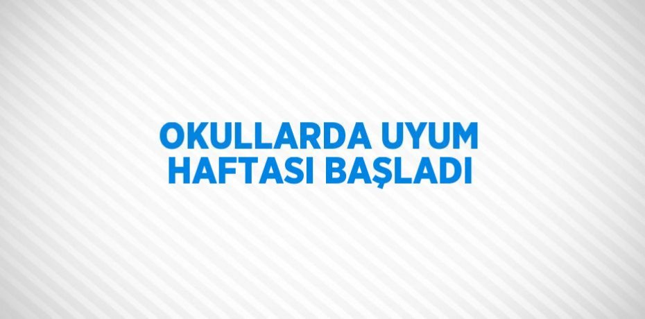 OKULLARDA UYUM HAFTASI BAŞLADI