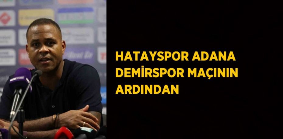 HATAYSPOR ADANA DEMİRSPOR MAÇININ ARDINDAN