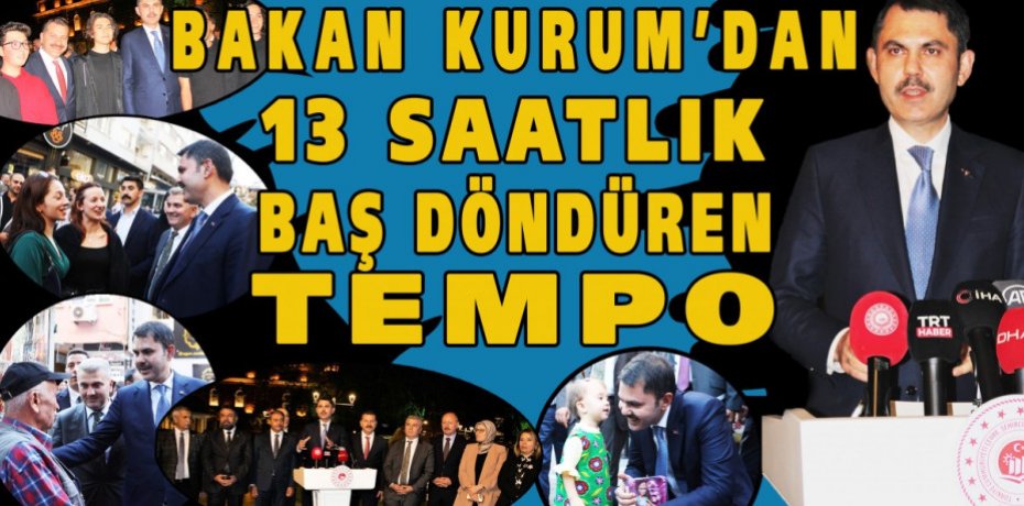 Bakan Kurum’dan 13 saatlik baş döndüren tempo