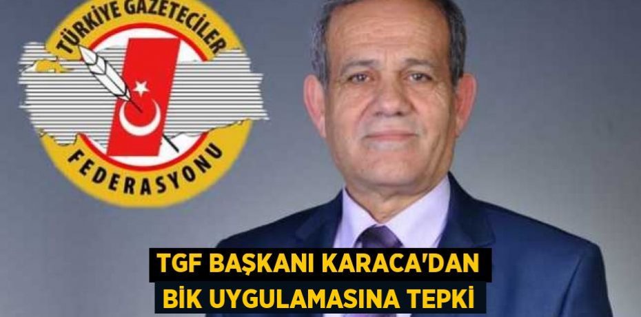 TGF Başkanı Karaca'dan BİK uygulamasına tepki