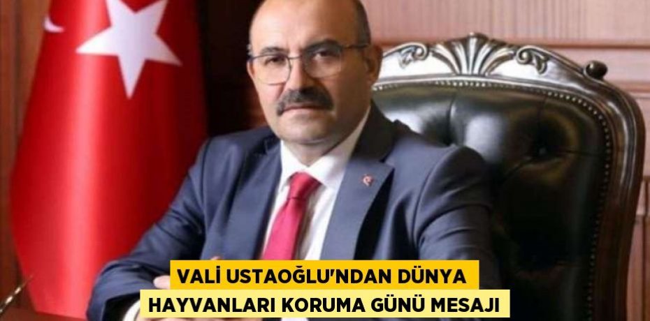 VALİ USTAOĞLU’NDAN DÜNYA HAYVANLARI KORUMA GÜNÜ MESAJI