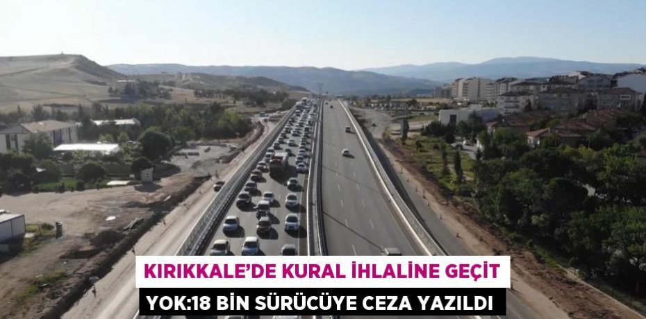 KIRIKKALE’DE KURAL İHLALİNE GEÇİT YOK:18 BİN SÜRÜCÜYE CEZA YAZILDI