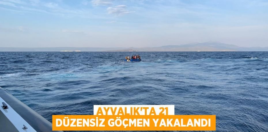 AYVALIK'TA 21 DÜZENSİZ GÖÇMEN YAKALANDI