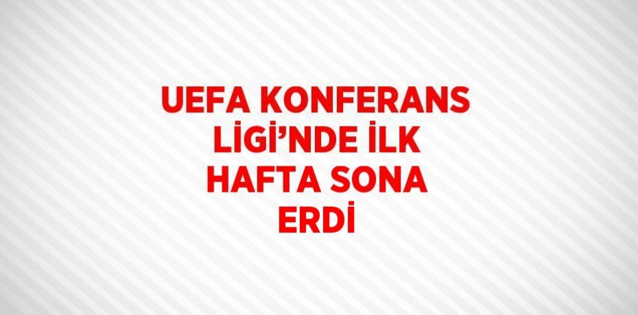 UEFA KONFERANS LİGİ’NDE İLK HAFTA SONA ERDİ