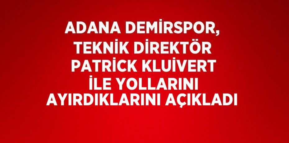 ADANA DEMİRSPOR, TEKNİK DİREKTÖR PATRİCK KLUİVERT İLE YOLLARINI AYIRDIKLARINI AÇIKLADI