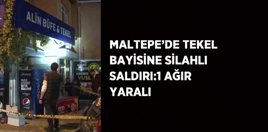 MALTEPE’DE TEKEL BAYİSİNE SİLAHLI SALDIRI:1 AĞIR YARALI