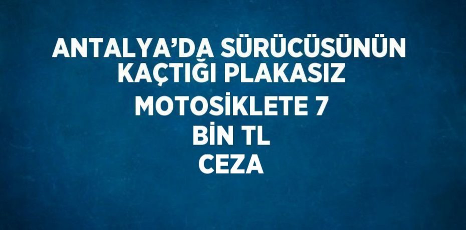 ANTALYA’DA SÜRÜCÜSÜNÜN KAÇTIĞI PLAKASIZ MOTOSİKLETE 7 BİN TL CEZA