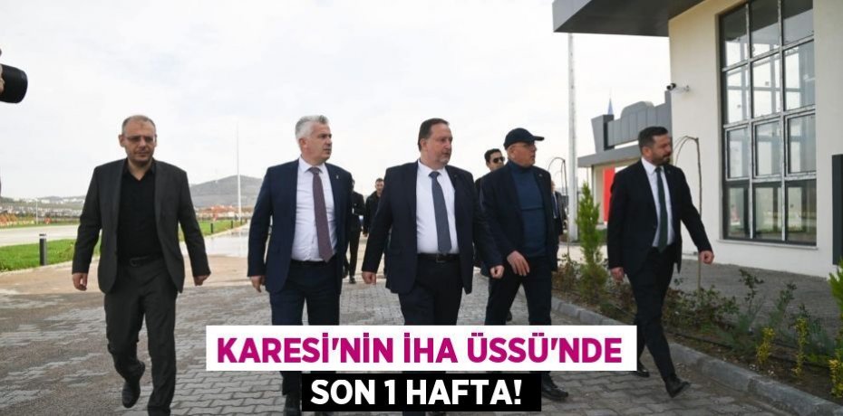 KARESİ’NİN İHA ÜSSÜ’NDE SON 1 HAFTA!