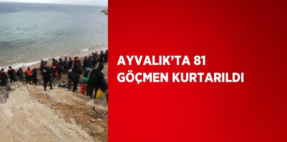 AYVALIK’TA 81 GÖÇMEN KURTARILDI