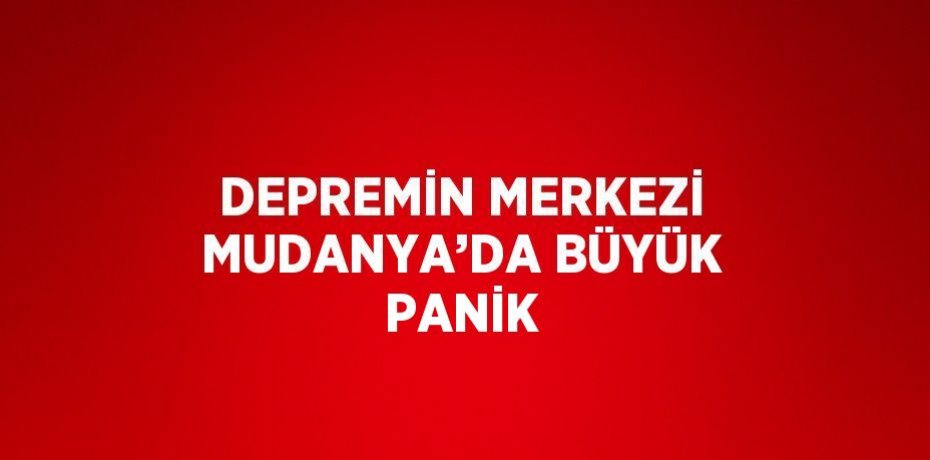 DEPREMİN MERKEZİ MUDANYA’DA BÜYÜK PANİK