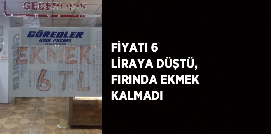 FİYATI 6 LİRAYA DÜŞTÜ, FIRINDA EKMEK KALMADI