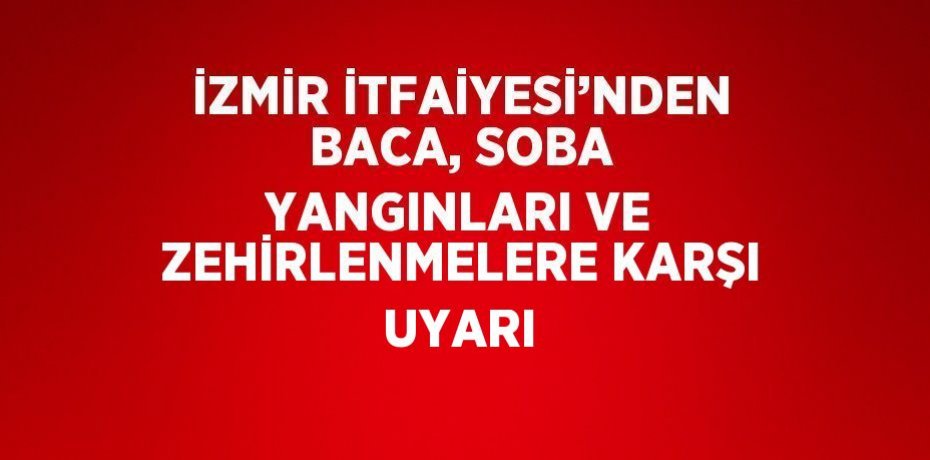 İZMİR İTFAİYESİ’NDEN BACA, SOBA YANGINLARI VE ZEHİRLENMELERE KARŞI UYARI