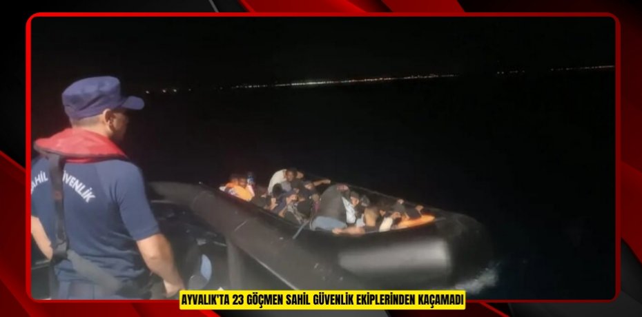 Ayvalık'ta 23 göçmen sahil güvenlik ekiplerinden kaçamadı