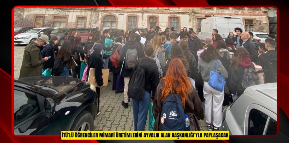 İTÜ’LÜ ÖĞRENCİLER MİMARİ ÜRETİMLERİNİ AYVALIK ALAN BAŞKANLIĞI’YLA PAYLAŞACAK
