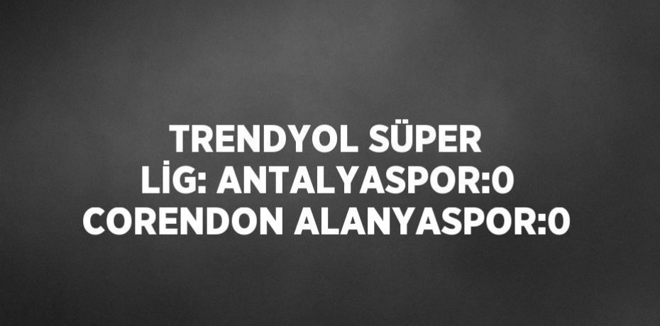 TRENDYOL SÜPER LİG: ANTALYASPOR:0 CORENDON ALANYASPOR:0
