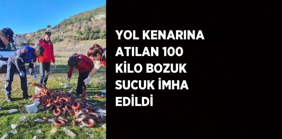 YOL KENARINA ATILAN 100 KİLO BOZUK SUCUK İMHA EDİLDİ